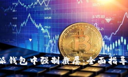 如何在B特派钱包中强制截屏：全面指导与实用技巧