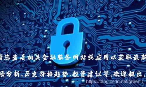很抱歉，无法提供实时数据。请您查看相关金融服务网站或应用以获取最新的五行币价格信息。 

如果您需要关于五行币的市场分析、历史价格趋势、投资建议等，欢迎提出，我很乐意为您提供相关信息！