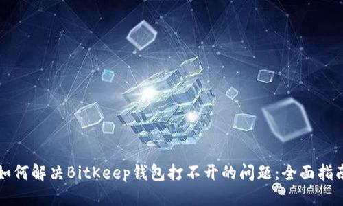 如何解决BitKeep钱包打不开的问题：全面指南