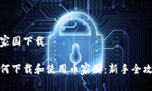 币家园下载
如何下载和使用币家园:新手全攻略