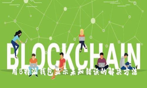 用B特派钱包显示未知错误的解决方法