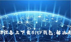 ## 如何在iOS设备上下载BitP钱包：解决