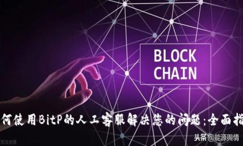 如何使用BitP的人工客服解决您的问题:全面指南