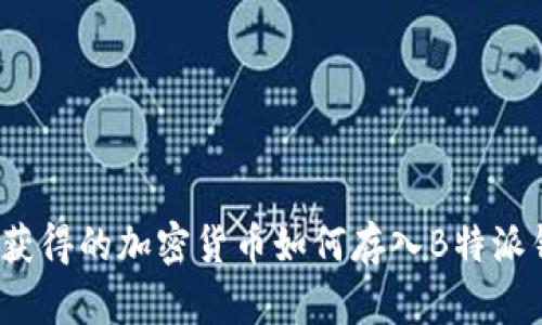 挖矿获得的加密货币如何存入B特派钱包？