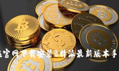 如何在官网下载安装B特派最新版本手机应用