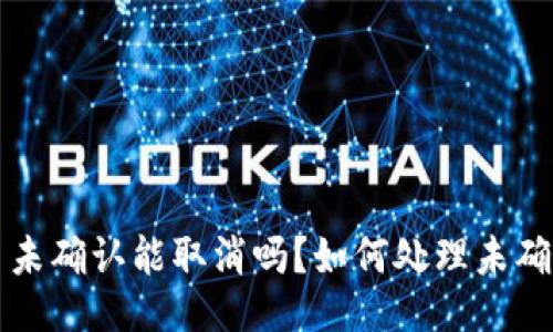 : 比特派交易未确认能取消吗?如何处理未确认状态的交易