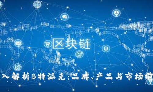 深入解析B特派克:品牌、产品与市场前景
