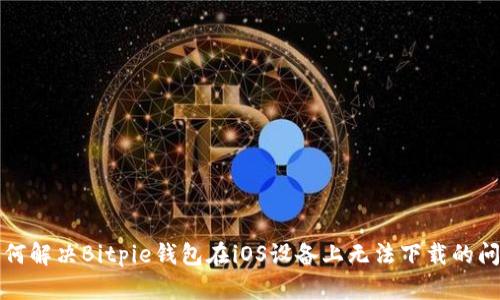 如何解决Bitpie钱包在iOS设备上无法下载的问题