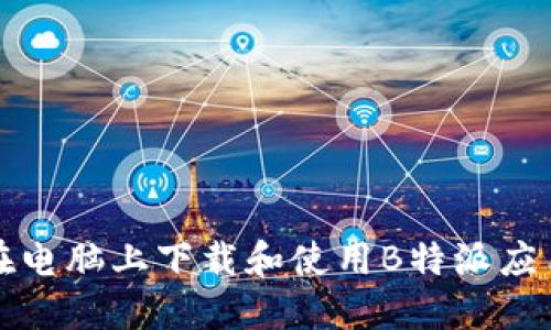 如何在电脑上下载和使用B特派应用程序