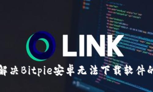 如何解决Bitpie安卓无法下载软件的问题