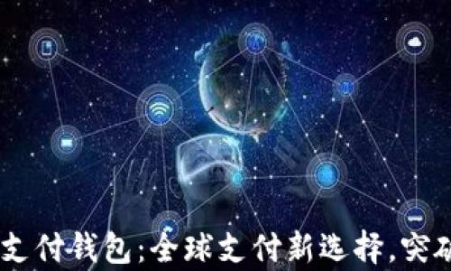 UPay国际支付钱包:全球支付新选择,突破支付障碍