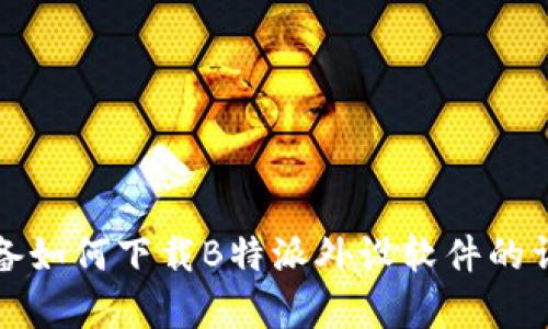 安卓设备如何下载B特派外设软件的详尽指南