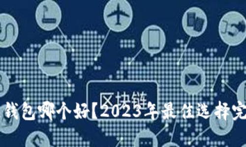 区块链钱包哪个好?2023年最佳选择完全指南