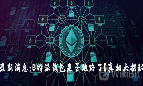 最新消息：B特派钱包是否跑路了？真相大揭秘