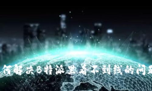 如何解决B特派里看不到线的问题?