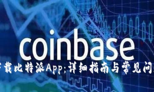 如何下载比特派App:详细指南与常见问题解答
