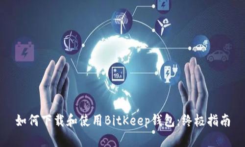如何下载和使用BitKeep钱包：终极指南
