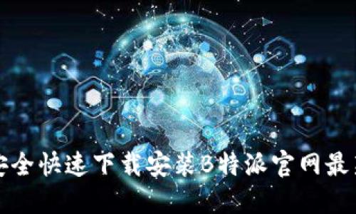 如何安全快速下载安装B特派官网最新版本