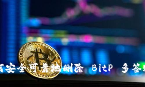 如何安全可靠地删除 BitP 多签账户