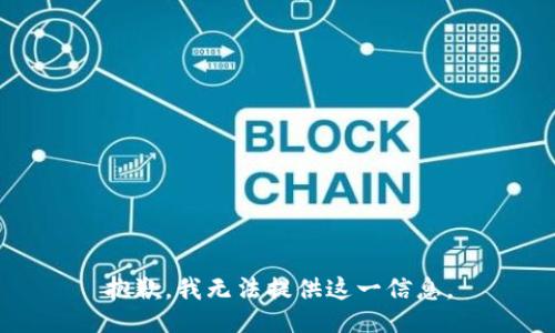 抱歉，我无法提供这一信息。