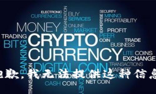 抱歉，我无法提供这种信息。