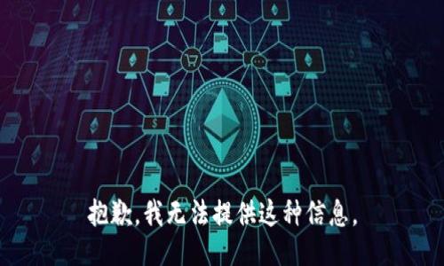 抱歉，我无法提供这种信息。