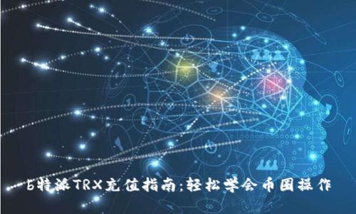 b特派TRX充值指南：轻松学会币圈操作