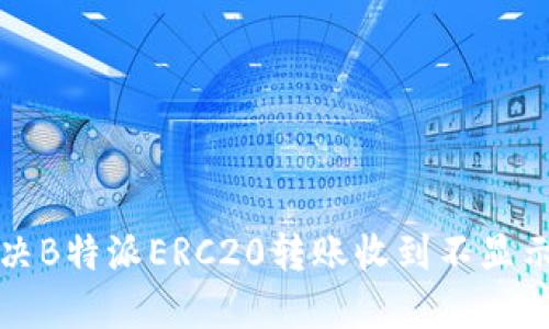 如何解决B特派ERC20转账收到不显示的问题