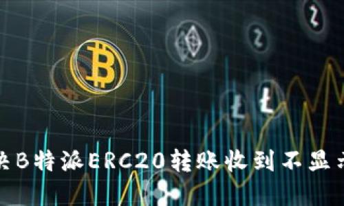如何解决B特派ERC20转账收到不显示的问题