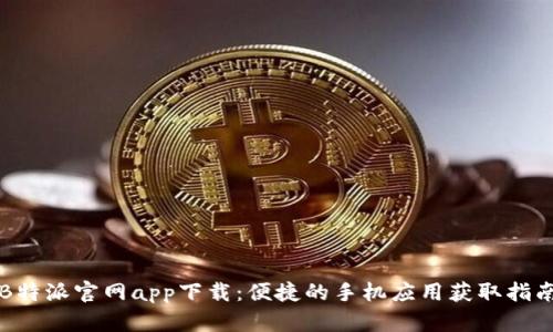B特派官网app下载：便捷的手机应用获取指南