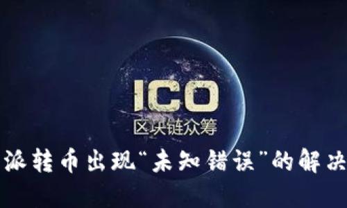 比特派转币出现“未知错误”的解决方案