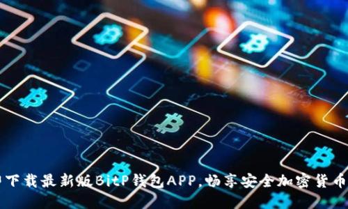立即下载最新版BitP钱包APP，畅享安全加密货币管理