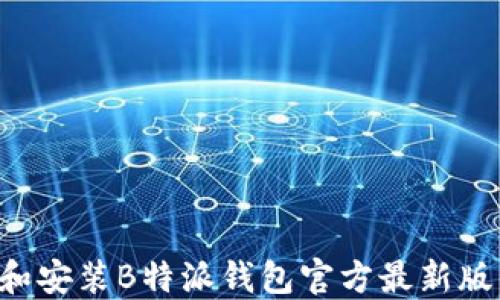 
如何下载和安装B特派钱包官方最新版：完整指南