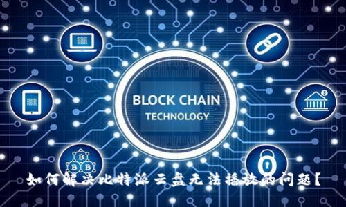 如何解决比特派云盘无法播放的问题？