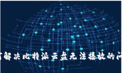 如何解决比特派云盘无法播放的问题？