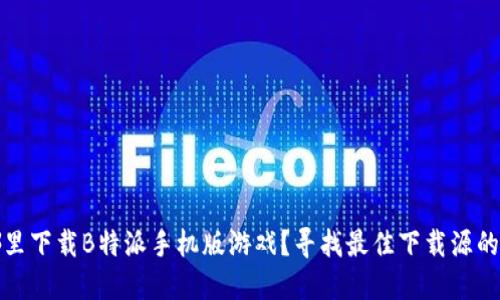 在哪里下载B特派手机版游戏？寻找最佳下载源的指南