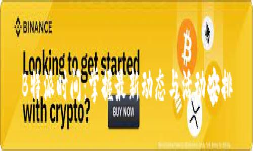 B特派时间：掌握最新动态与活动安排