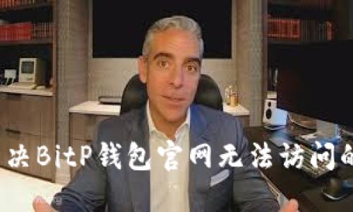 如何解决BitP钱包官网无法访问的问题？