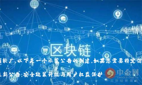 公告内容类别较广，以下是一个示范公告的创建。如果您需要特定信息，请告知我。

比特派钱包最新公告：安全政策升级与用户权益保护