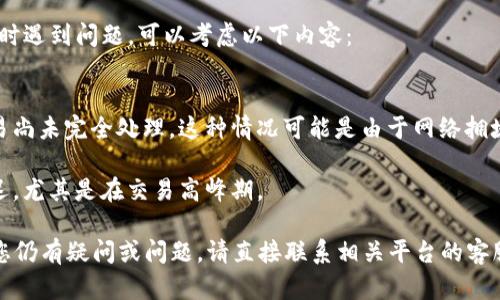 您好！如果您在使用与“bitp确认中”相关的服务时遇到问题，可以考虑以下内容：

### 可能的情况
1. **交易未完成**：确认中可能意味着您的交易尚未完全处理，这种情况可能是由于网络拥堵、区块确认时间延迟或交易费设置不足造成的。
   
2. **网络问题**：加密货币网络有时会出现延迟，尤其是在交易高峰期。

首先，确保您的交易正确无误并符合要求。如果您仍有疑问或问题，请直接联系相关平台的客服支持。