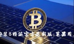 如何下载和安装B特派官方最新版：苹