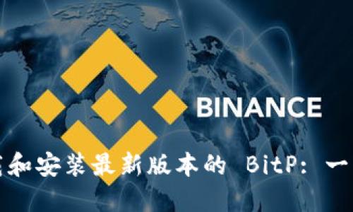 如何下载和安装最新版本的 BitP: 一站式指南