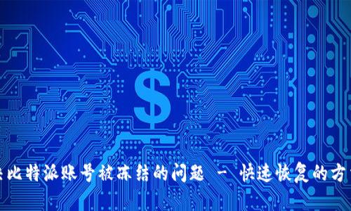 如何解决比特派账号被冻结的问题 - 快速恢复的方法与技巧