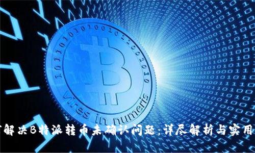 如何解决B特派转币未确认问题：详尽解析与实用技巧