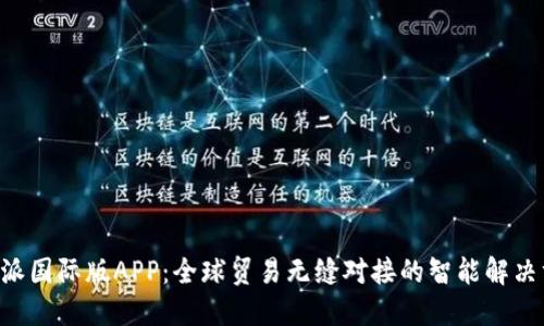 B特派国际版APP：全球贸易无缝对接的智能解决方案
