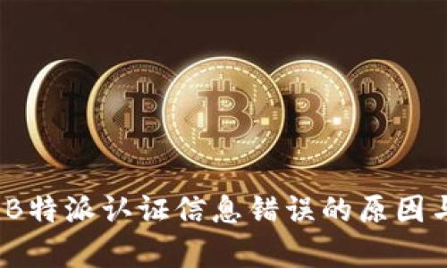 深度解析：B特派认证信息错误的原因与解决方案