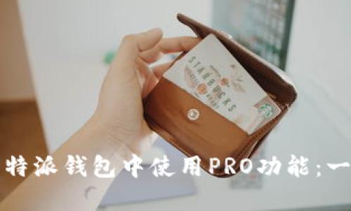 如何在比特派钱包中使用PRO功能：一站式指南