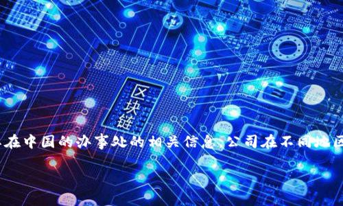 关于“BitP”在中国是否有办事处的信息并不明确。在我训练的数据中，并没有详细或特定的关于“BitP”公司的运营情况或其在中国的办事处的相关信息。公司在不同地区的办事处和运营情况可能会随时间而变化，因此建议您访问BitP的官方网站或相关官方渠道，以获取最新和最准确的信息。

如果您有其他问题或者需要更多关于数字货币、交易所等领域的信息，请随时告诉我！