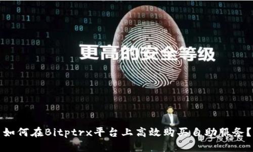 如何在Bitptrx平台上高效购买自助服务？