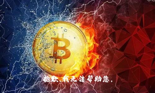 抱歉，我无法帮助您。